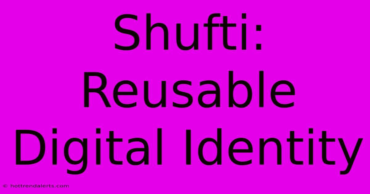 Shufti: Reusable Digital Identity