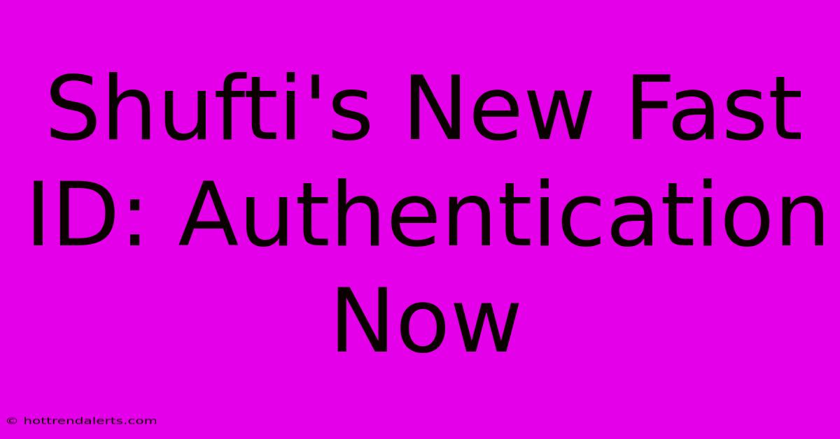 Shufti's New Fast ID: Authentication Now