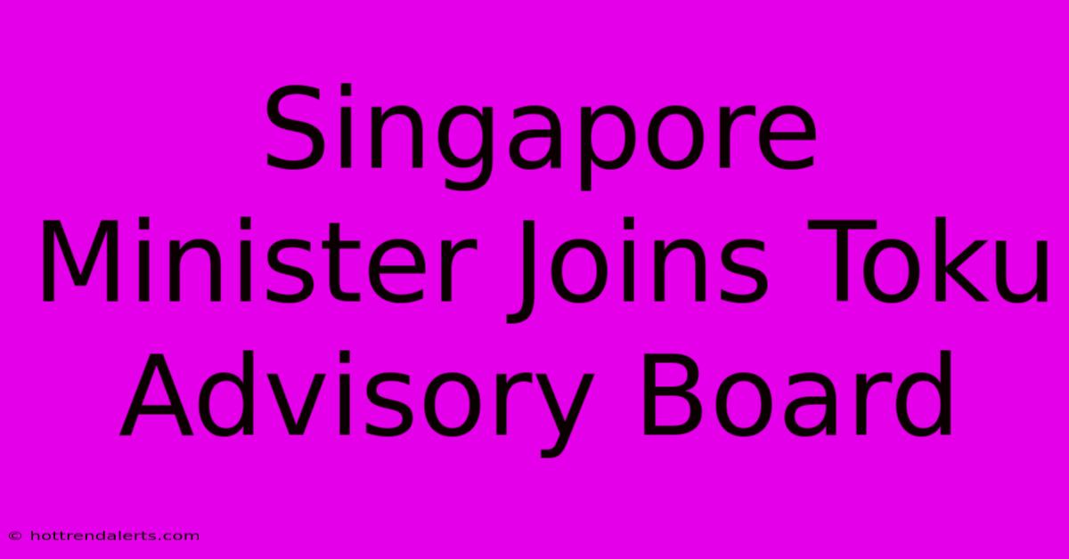 Singapore Minister Joins Toku Advisory Board