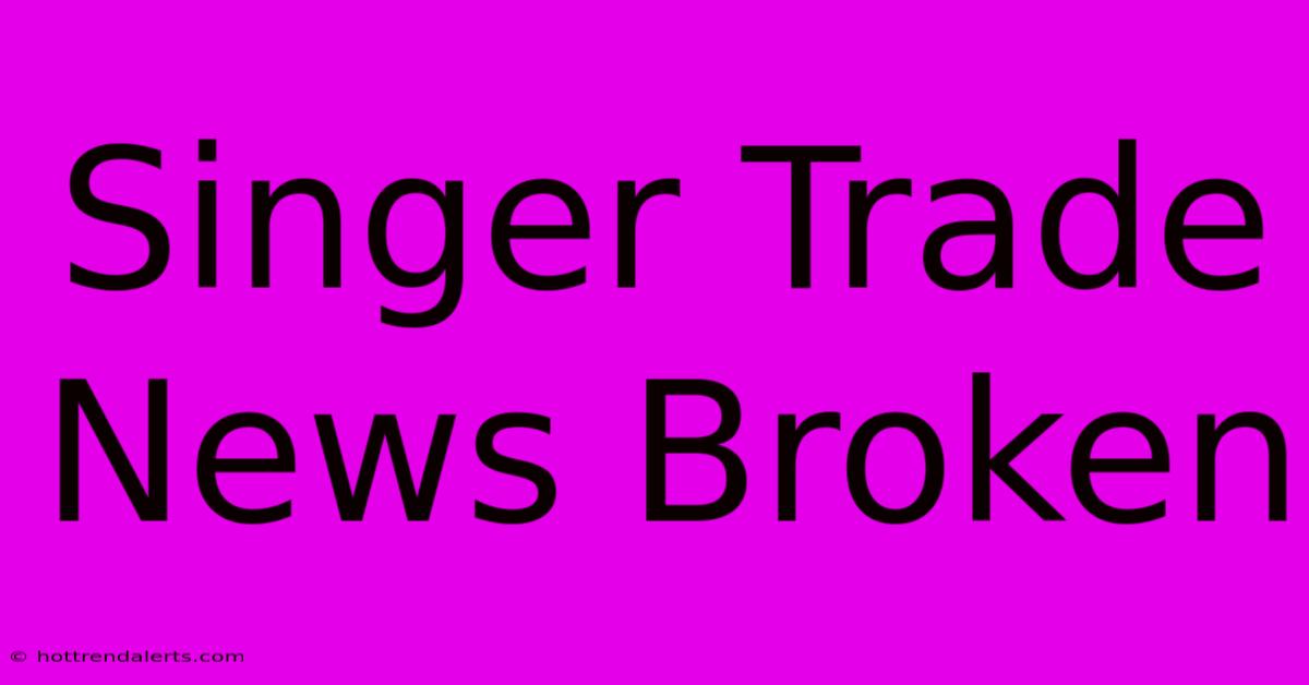 Singer Trade News Broken