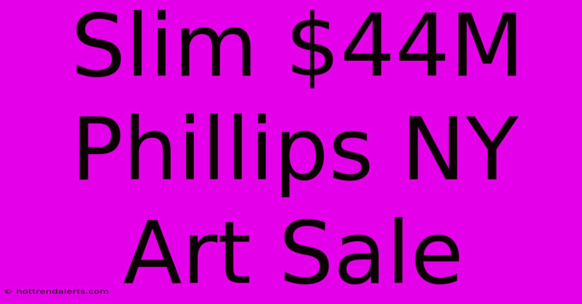 Slim $44M Phillips NY Art Sale