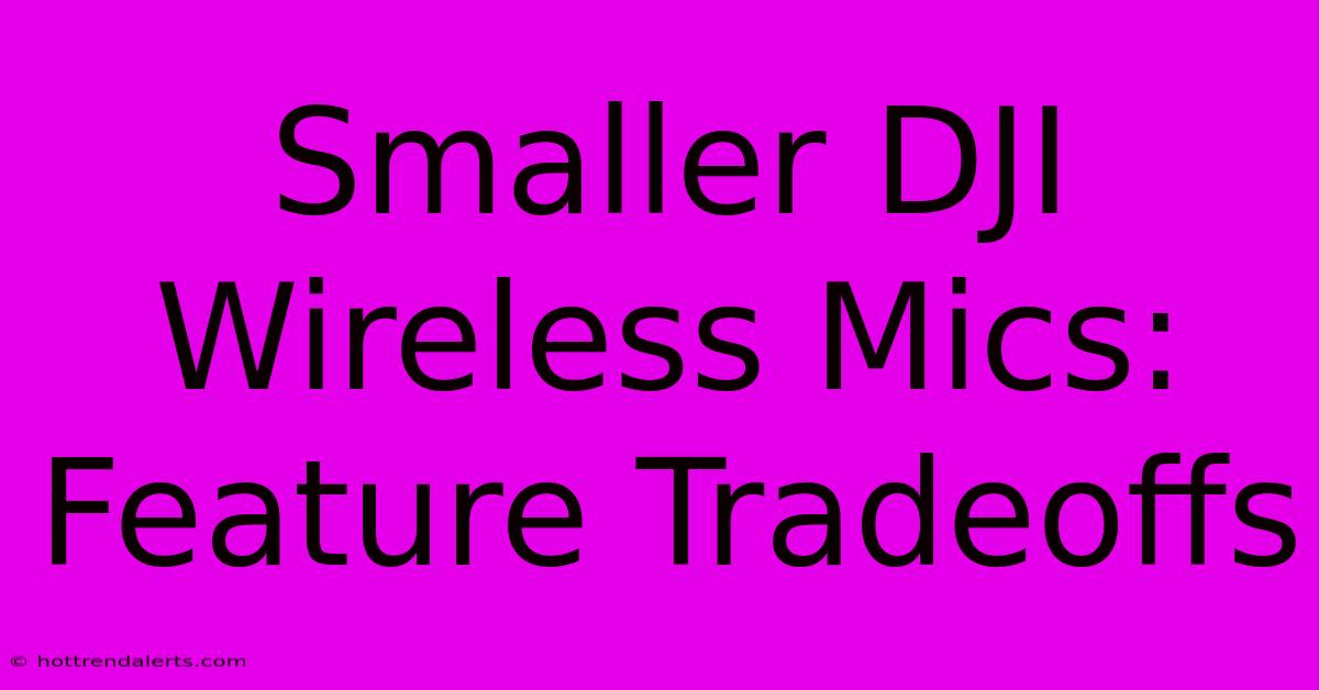 Smaller DJI Wireless Mics: Feature Tradeoffs