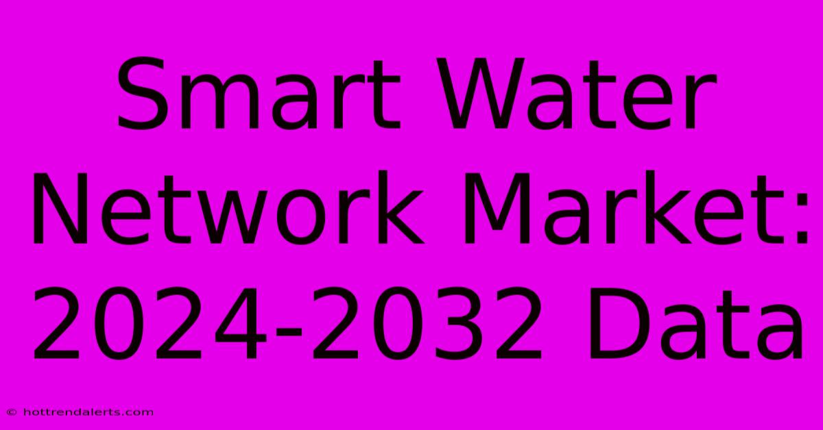 Smart Water Network Market: 2024-2032 Data