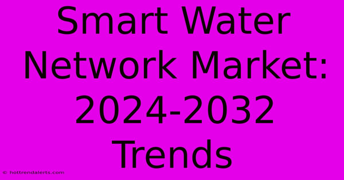 Smart Water Network Market: 2024-2032 Trends