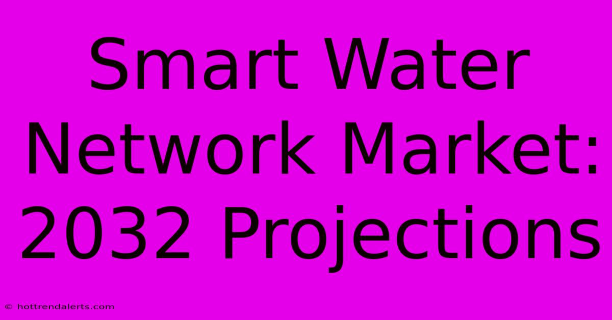 Smart Water Network Market: 2032 Projections