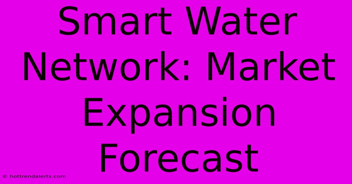 Smart Water Network: Market Expansion Forecast