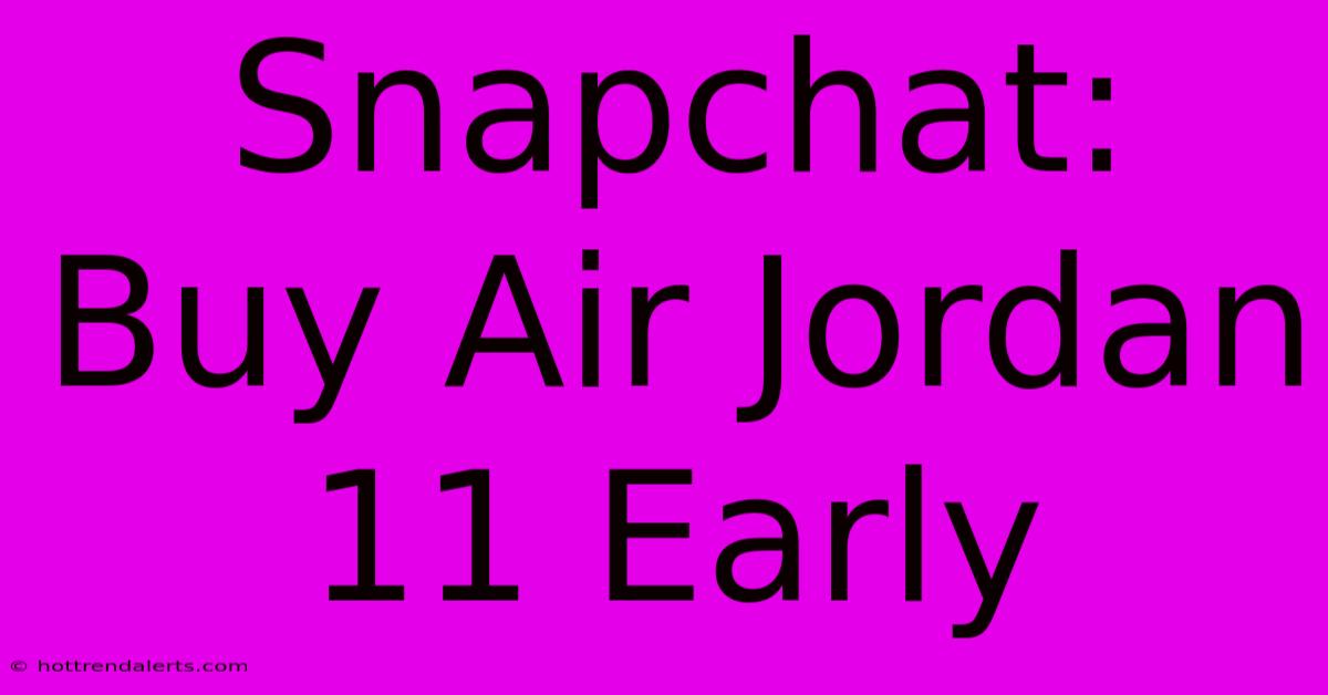 Snapchat: Buy Air Jordan 11 Early