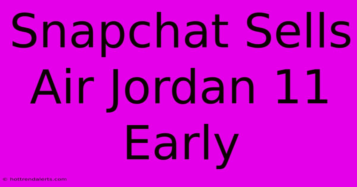 Snapchat Sells Air Jordan 11 Early