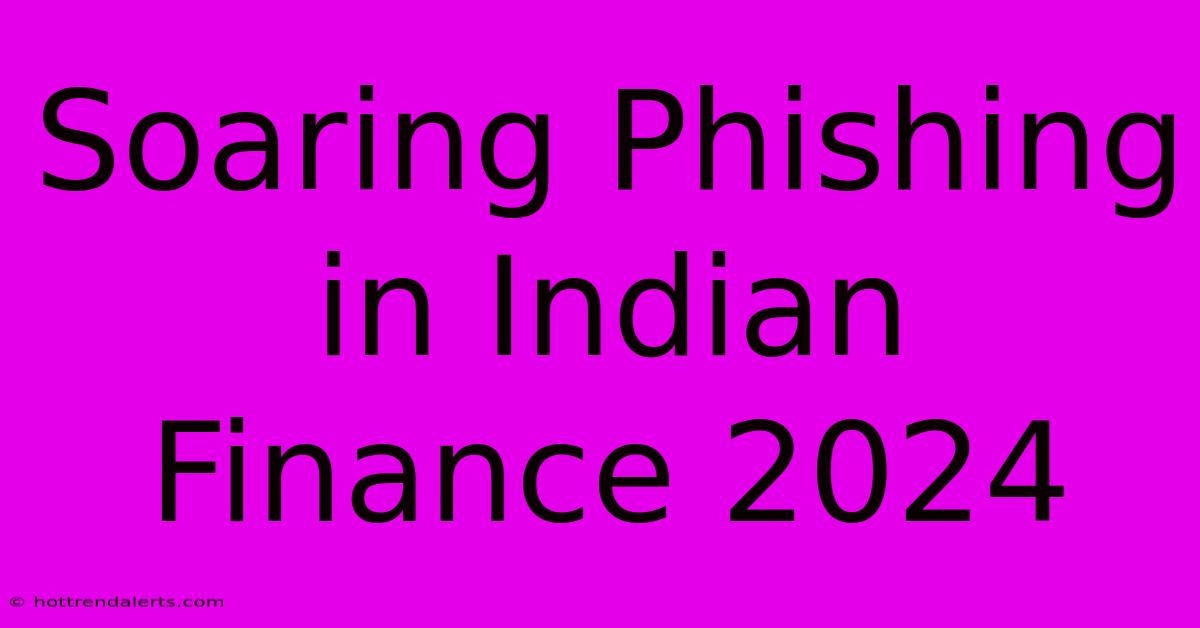 Soaring Phishing In Indian Finance 2024