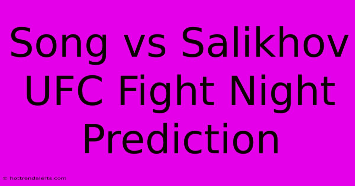 Song Vs Salikhov UFC Fight Night Prediction