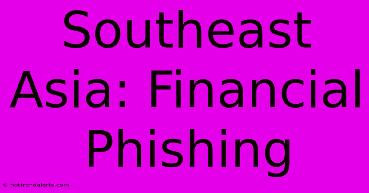 Southeast Asia: Financial Phishing