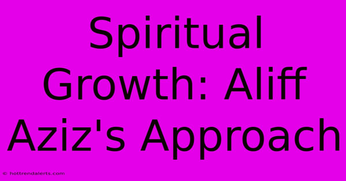 Spiritual Growth: Aliff Aziz's Approach