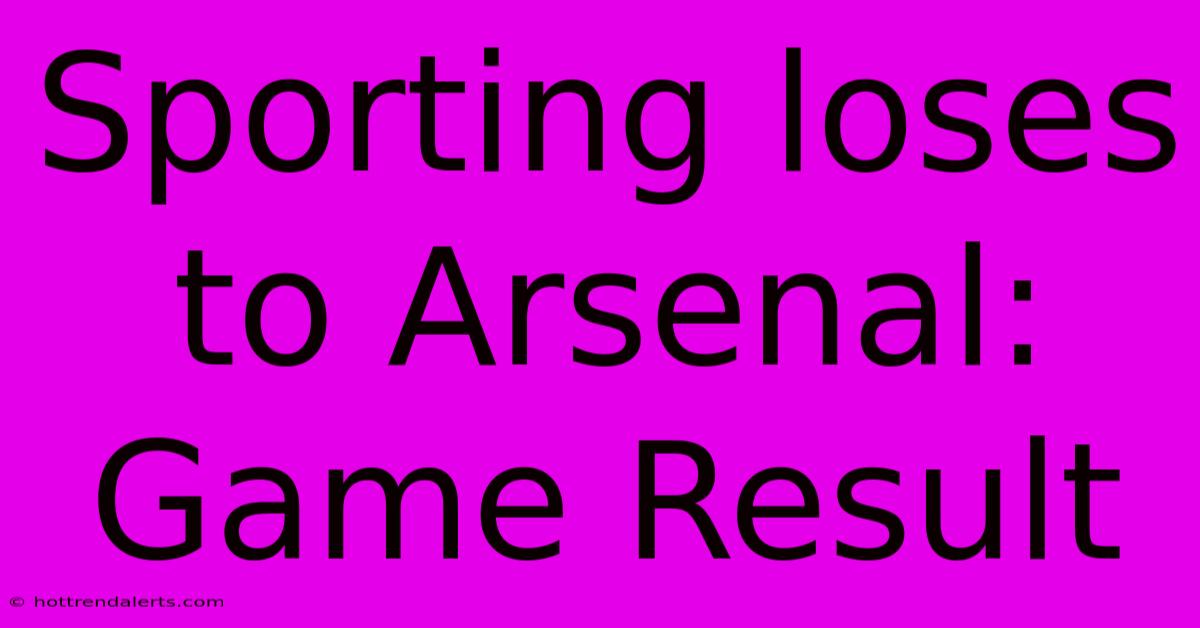 Sporting Loses To Arsenal: Game Result