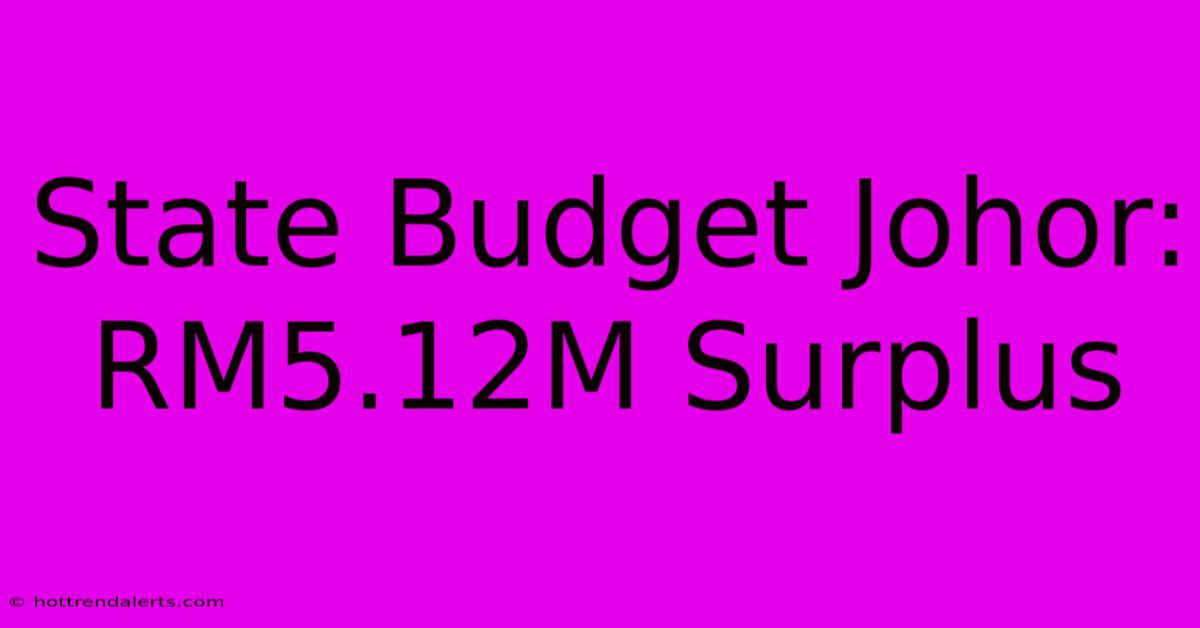 State Budget Johor: RM5.12M Surplus