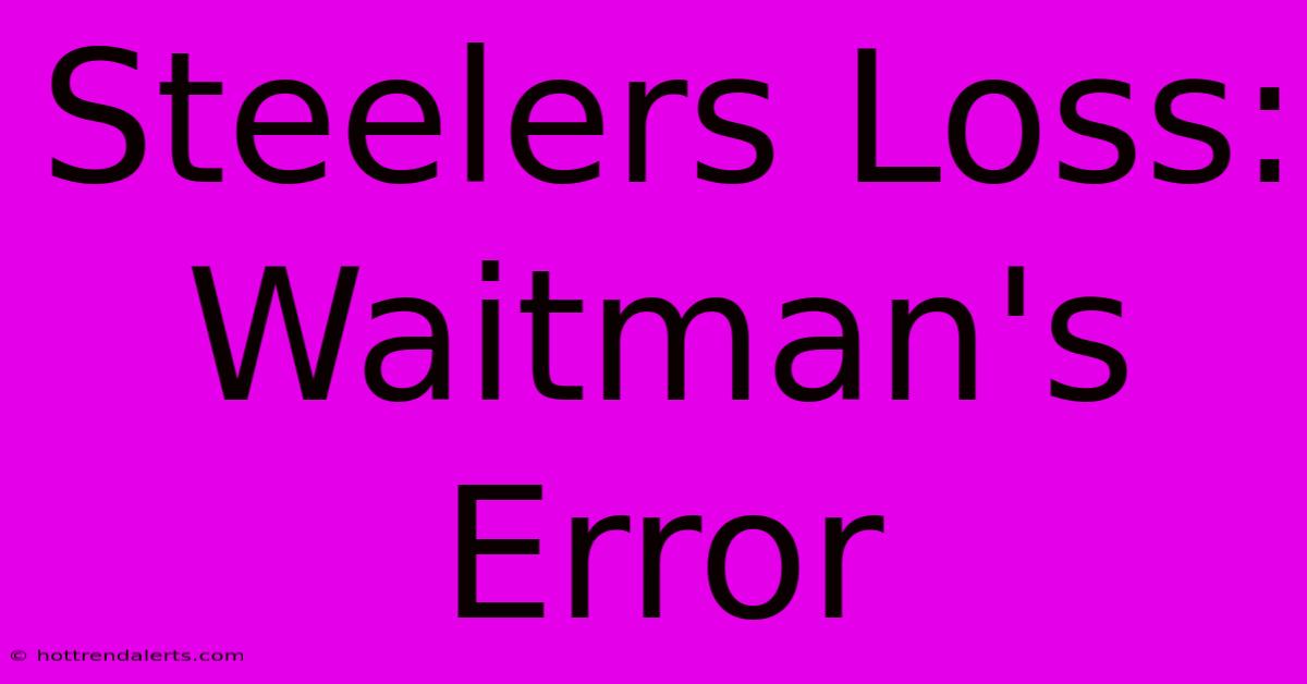 Steelers Loss: Waitman's Error