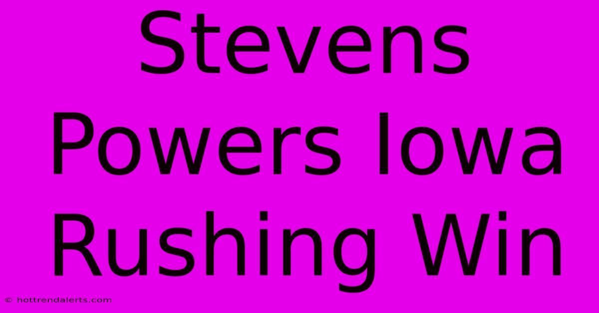 Stevens Powers Iowa Rushing Win