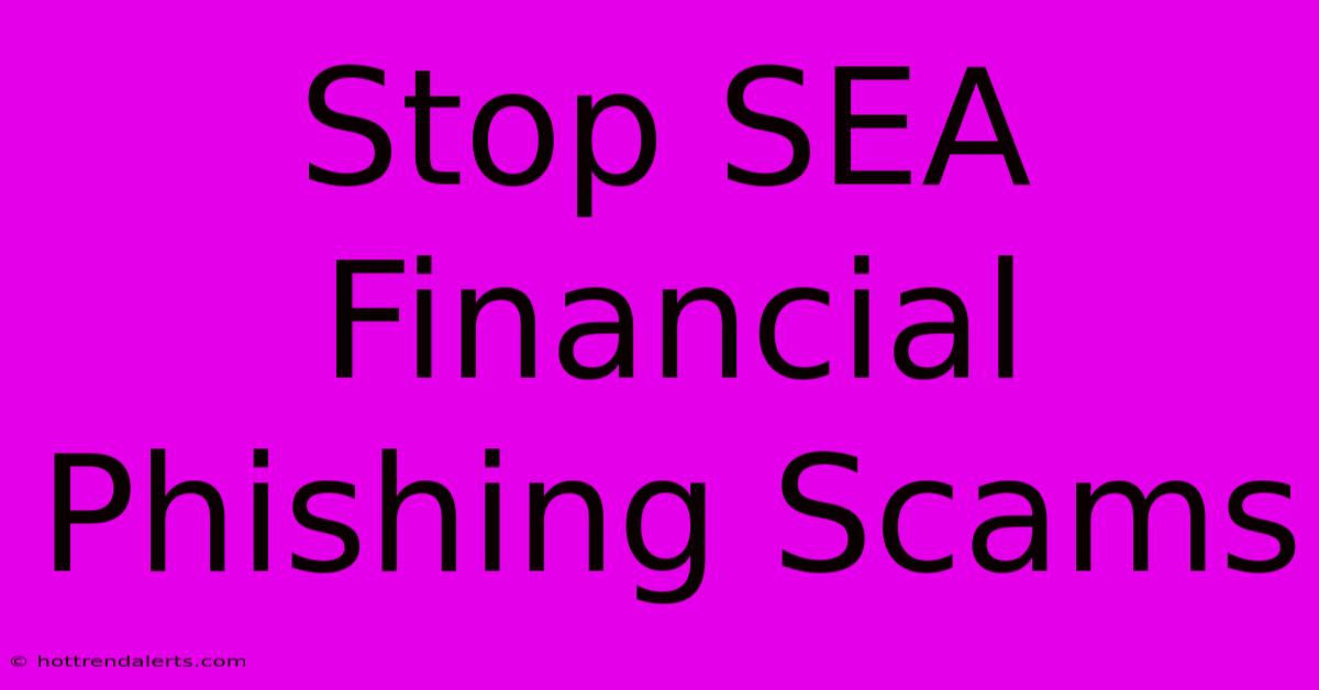 Stop SEA Financial Phishing Scams