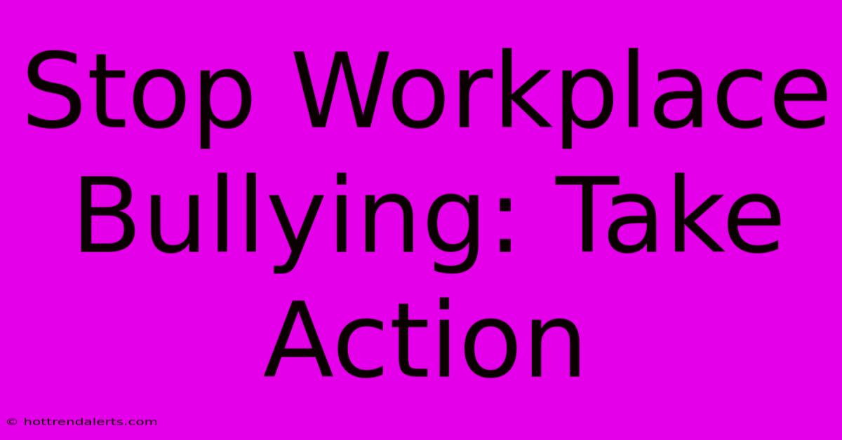 Stop Workplace Bullying: Take Action