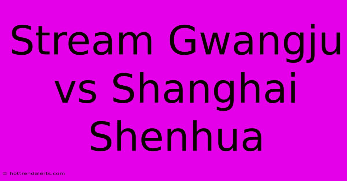 Stream Gwangju Vs Shanghai Shenhua