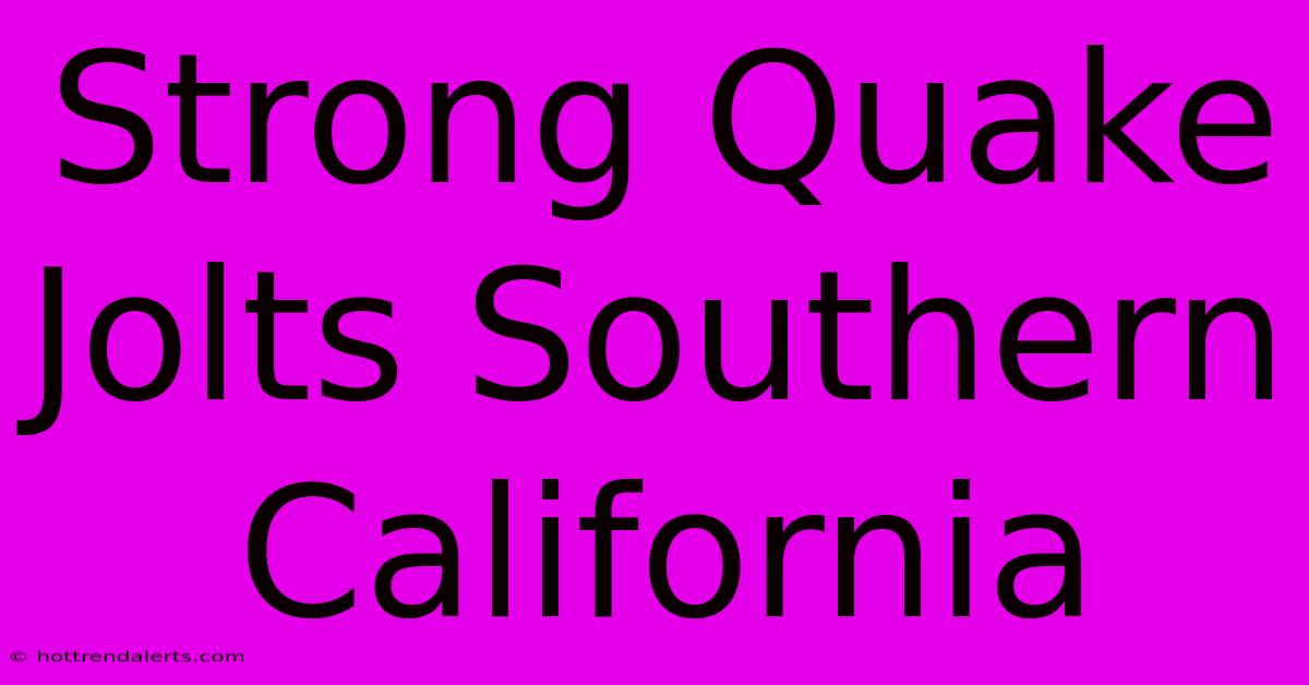 Strong Quake Jolts Southern California