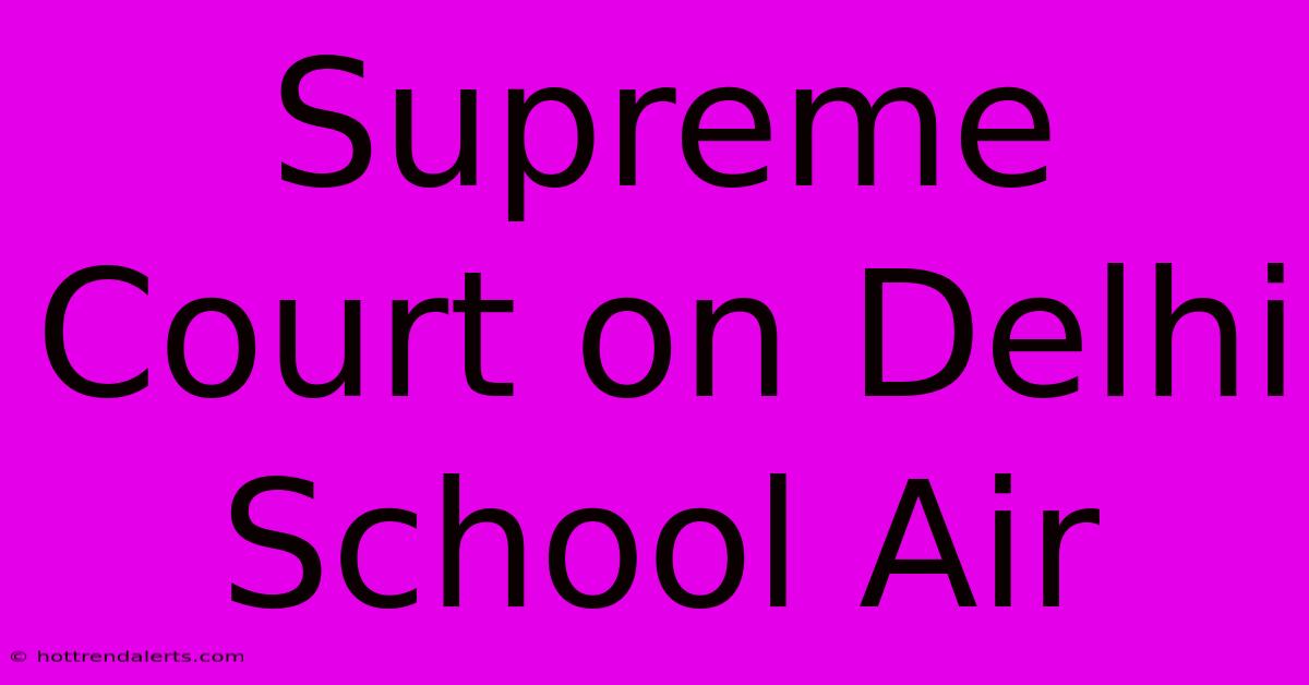 Supreme Court On Delhi School Air