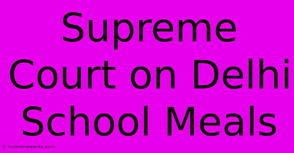 Supreme Court On Delhi School Meals