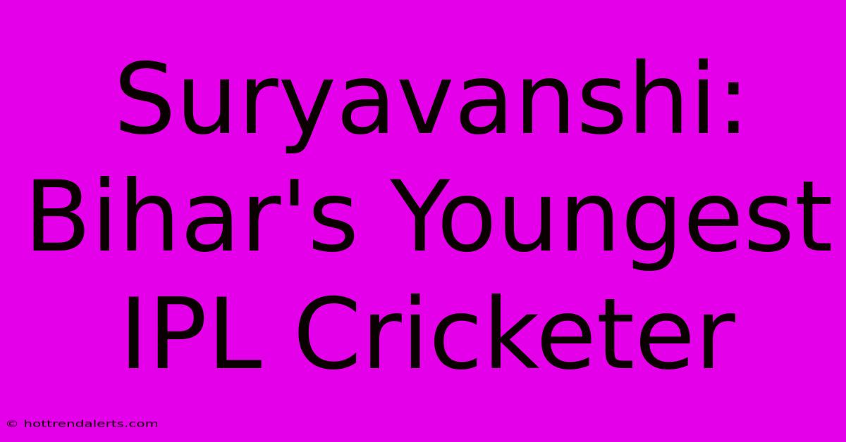 Suryavanshi: Bihar's Youngest IPL Cricketer