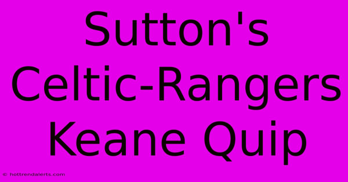 Sutton's Celtic-Rangers Keane Quip