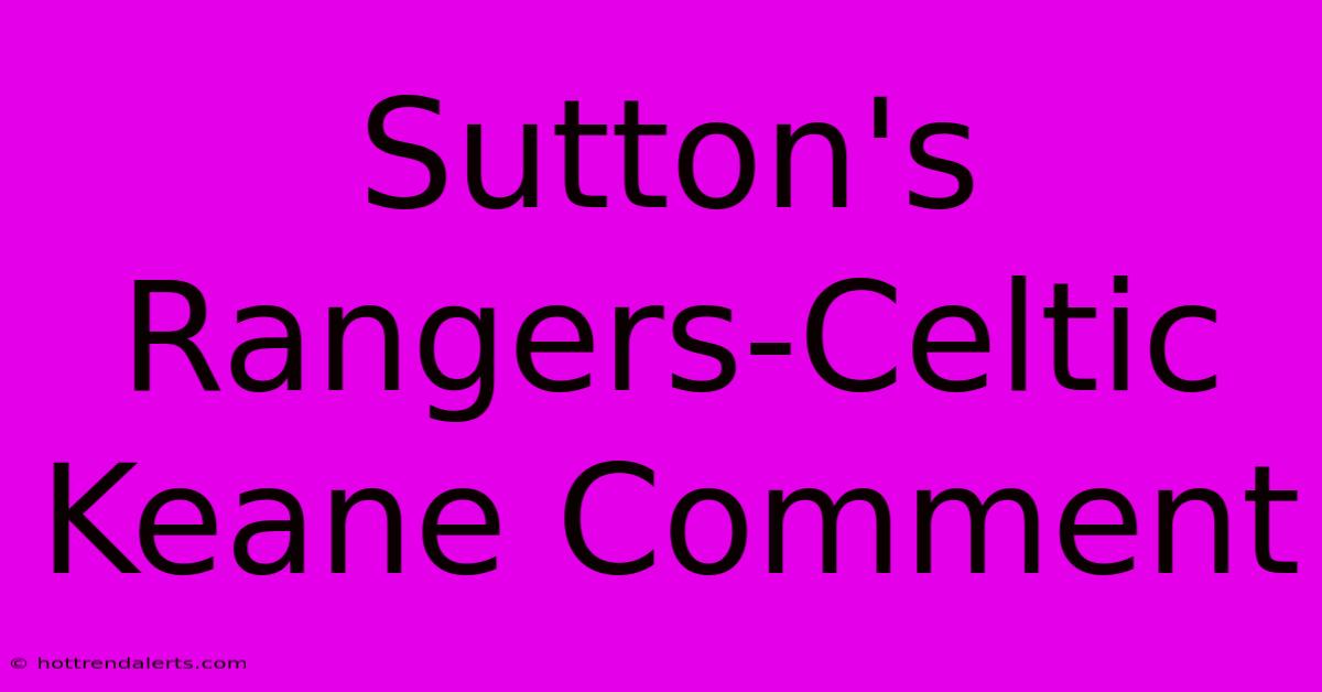 Sutton's Rangers-Celtic Keane Comment