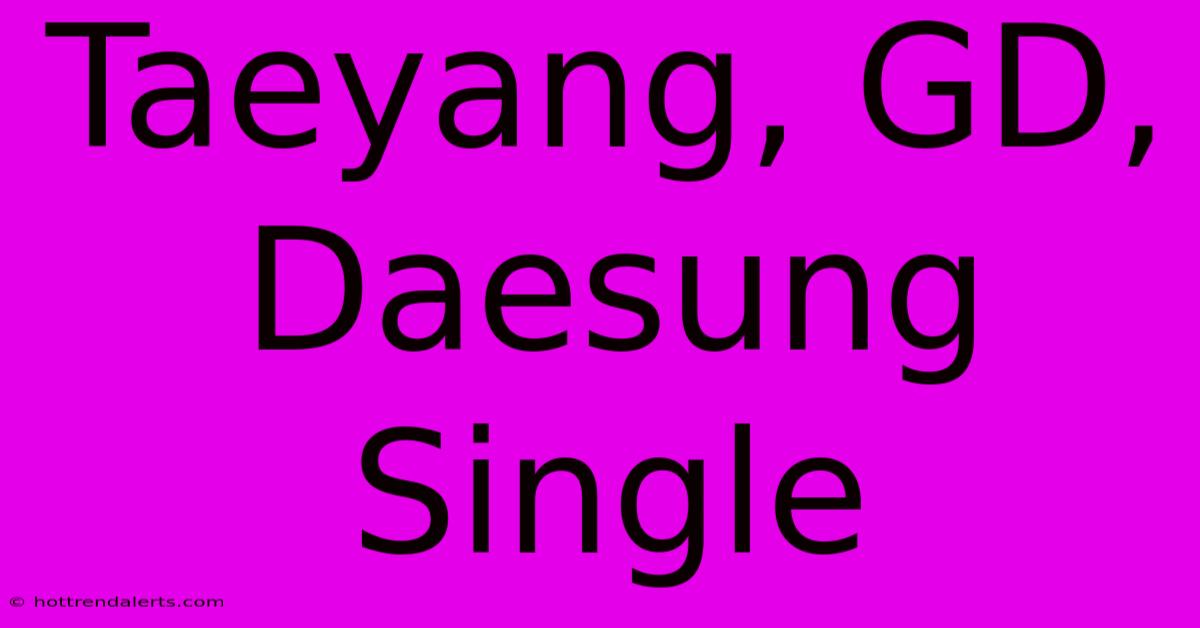 Taeyang, GD, Daesung Single