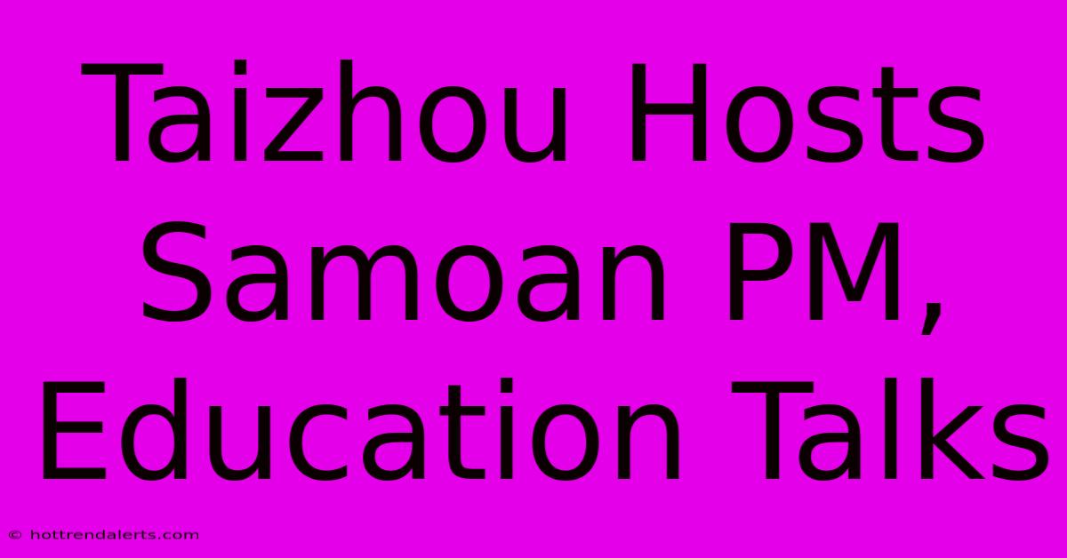 Taizhou Hosts Samoan PM, Education Talks