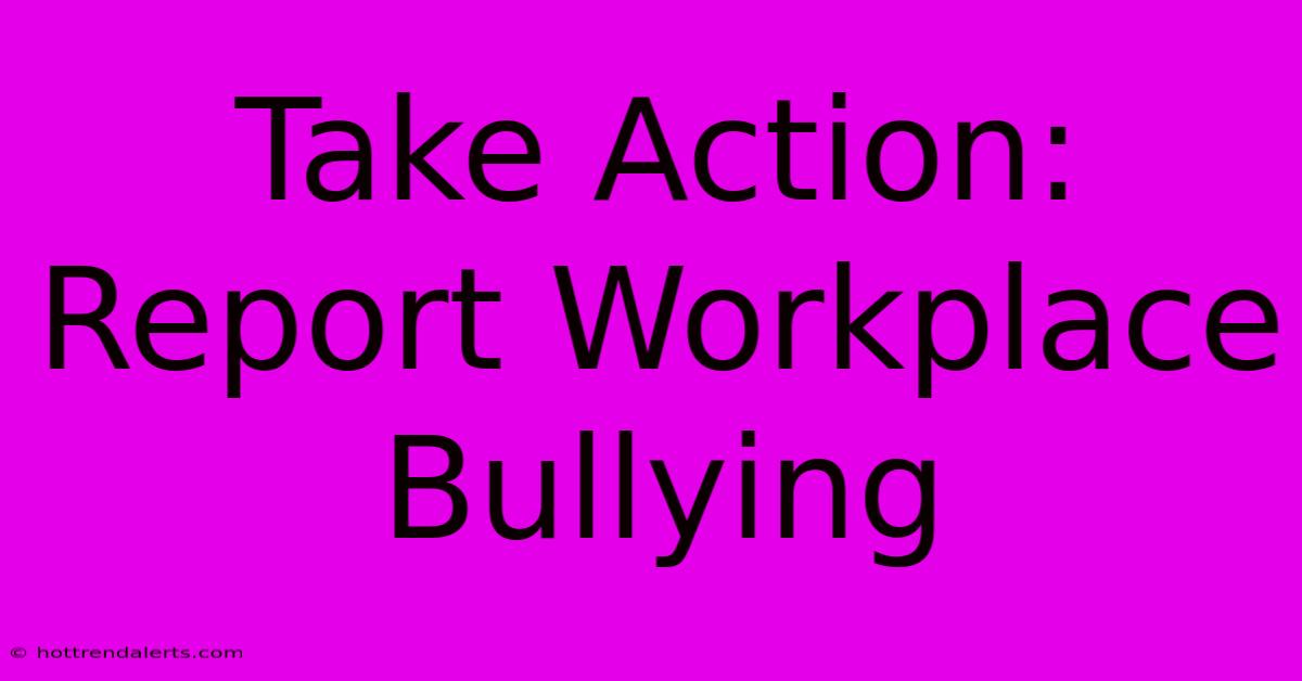 Take Action: Report Workplace Bullying