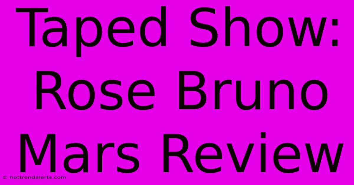 Taped Show: Rose Bruno Mars Review