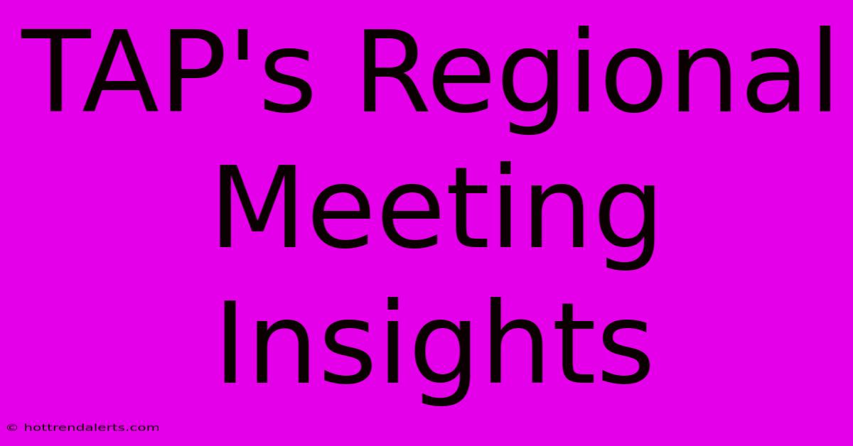 TAP's Regional Meeting Insights