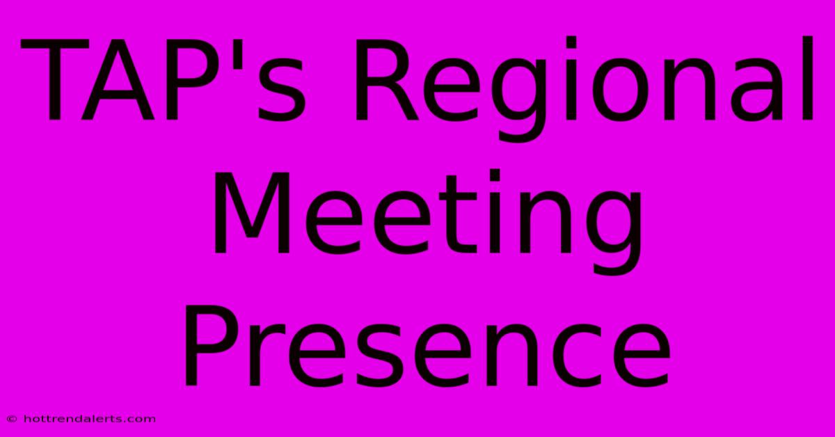 TAP's Regional Meeting Presence