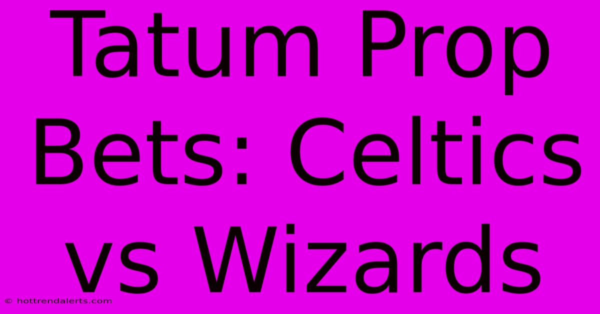 Tatum Prop Bets: Celtics Vs Wizards