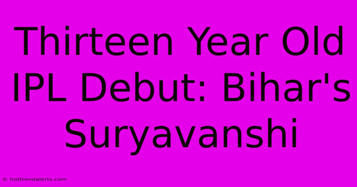 Thirteen Year Old IPL Debut: Bihar's Suryavanshi