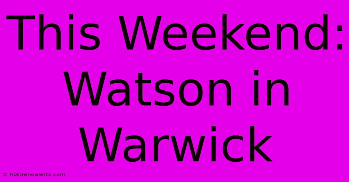 This Weekend: Watson In Warwick