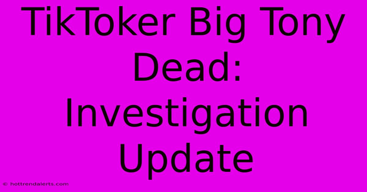 TikToker Big Tony Dead: Investigation Update