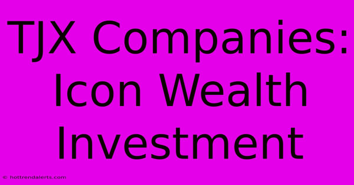 TJX Companies: Icon Wealth Investment