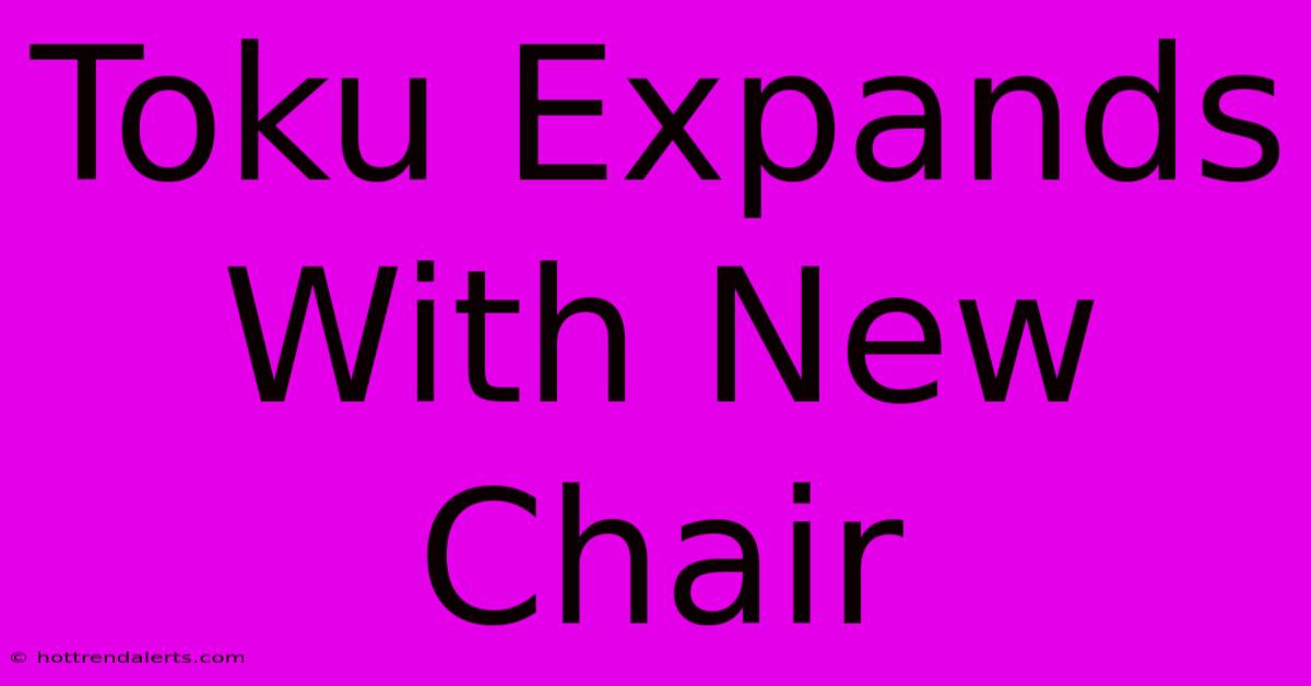 Toku Expands With New Chair