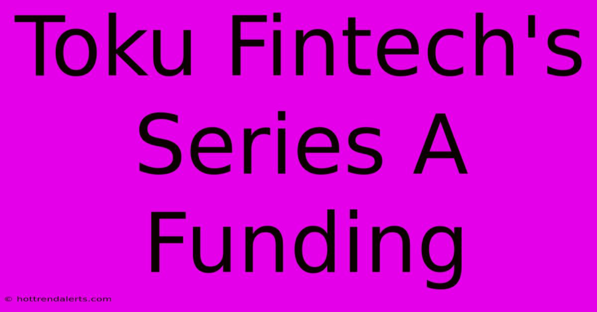 Toku Fintech's Series A Funding