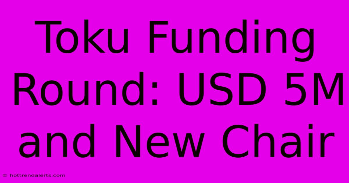 Toku Funding Round: USD 5M And New Chair