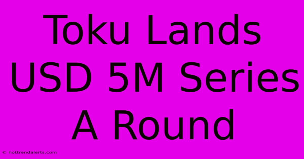 Toku Lands USD 5M Series A Round