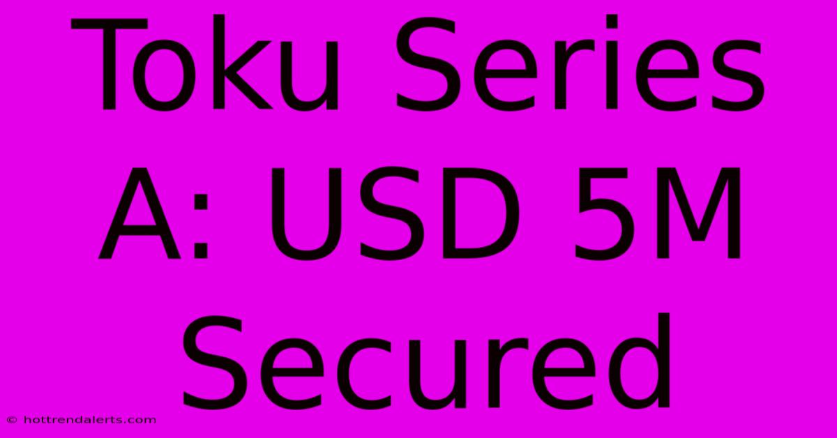 Toku Series A: USD 5M Secured