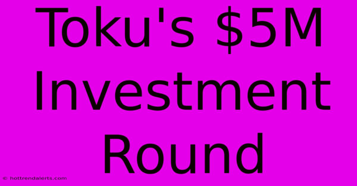 Toku's $5M Investment Round