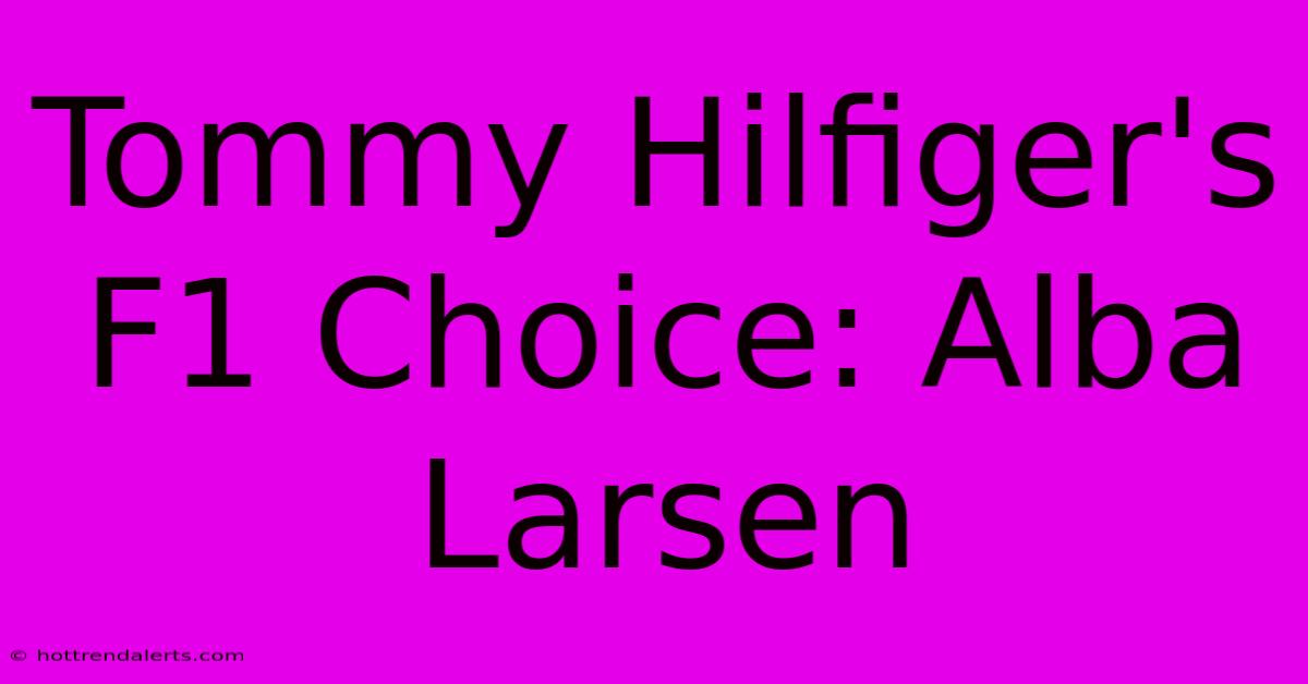 Tommy Hilfiger's F1 Choice: Alba Larsen