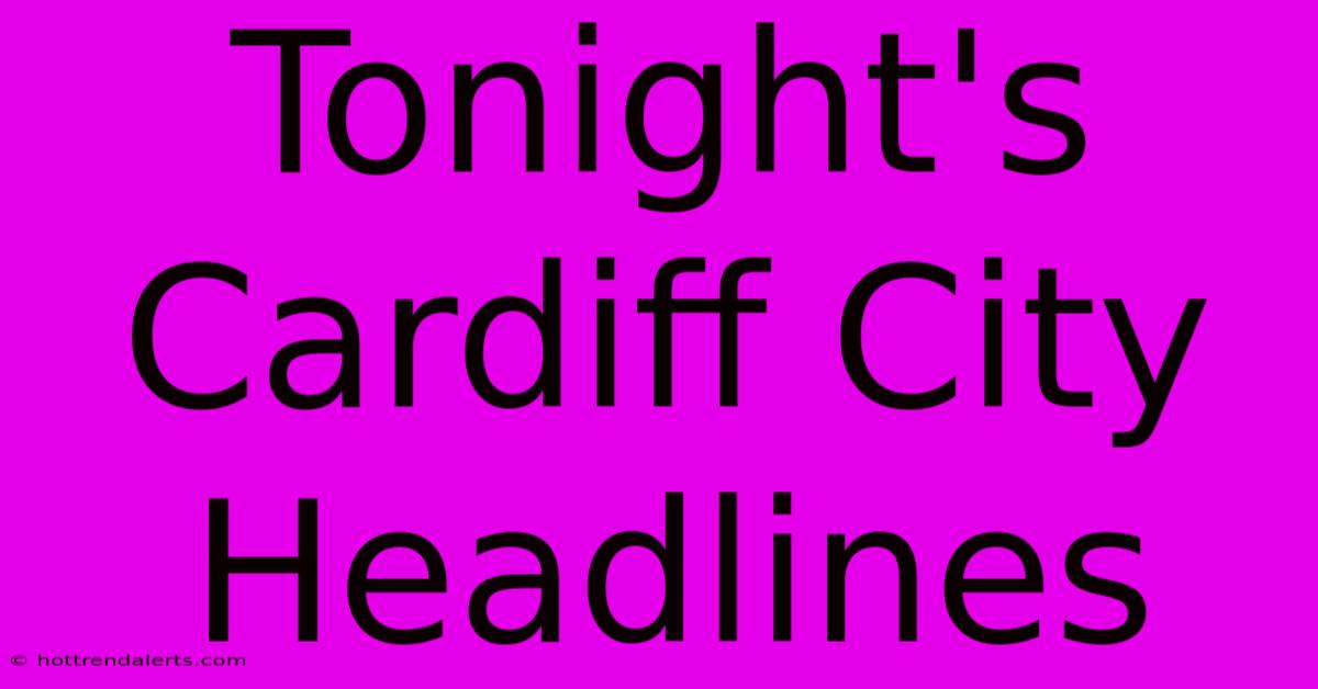 Tonight's Cardiff City Headlines