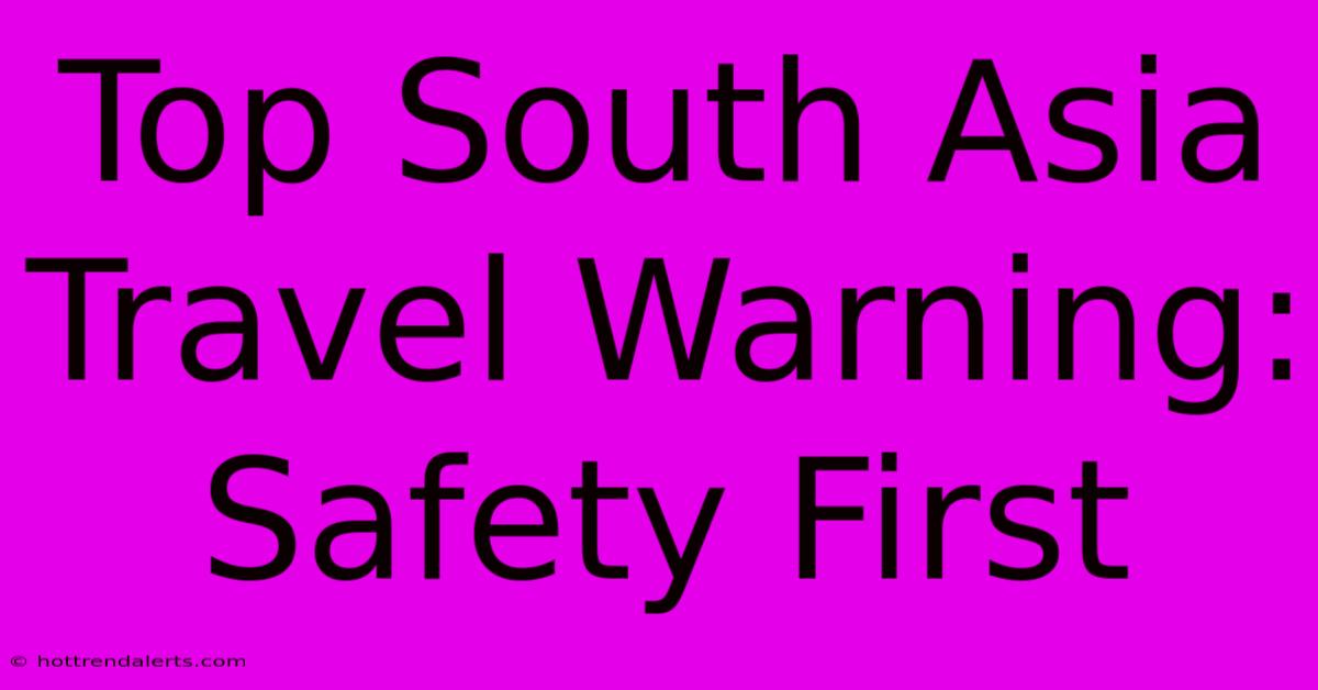 Top South Asia Travel Warning: Safety First