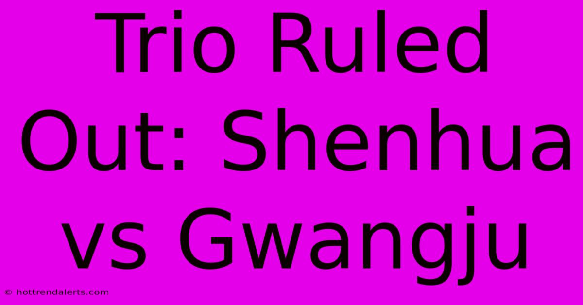 Trio Ruled Out: Shenhua Vs Gwangju